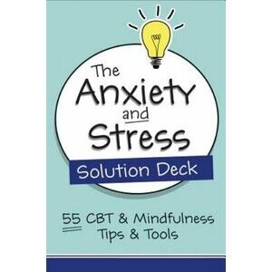 The Anxiety and Stress Solution Deck : 55 CBT & Mindfulness Tips & Tools by...